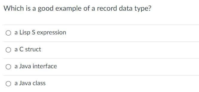 Which is a good example of a record data type?
O a Lisp S expression
O a C struct
a Java interface
O a Java class
