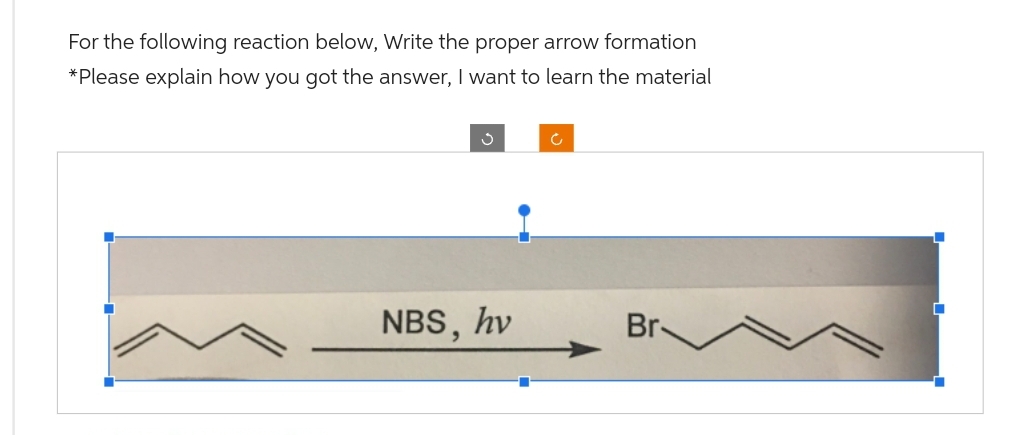 For the following reaction below, Write the proper arrow formation
*Please explain how you got the answer, I want to learn the material
NBS, hv
Br.
■