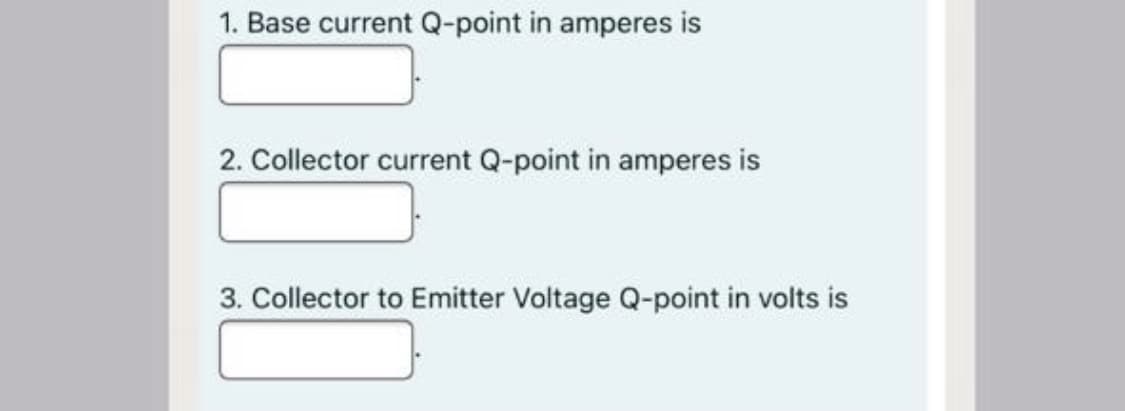 1. Base current Q-point in amperes is
2. Collector current Q-point in amperes is
3. Collector to Emitter Voltage Q-point in volts is
