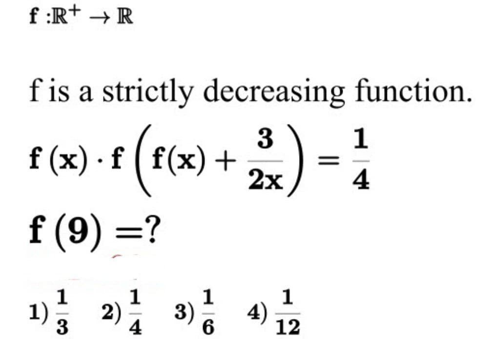 f:R+ → R
f is a strictly decreasing function.
3
1
f (x) · f ( f(x) +
=
2x
4
f (9) =?
1
1
1) ²
2)
3
4
1
3) /
6
L
4)
1
12