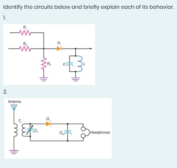 Identify the circuits below and briefly explain each of its behavior.
1.
R₁
www
D₁
2.
Antenna
T₁
Fa
R₂
Headphones