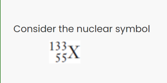 Consider the nuclear symbol
133
552
