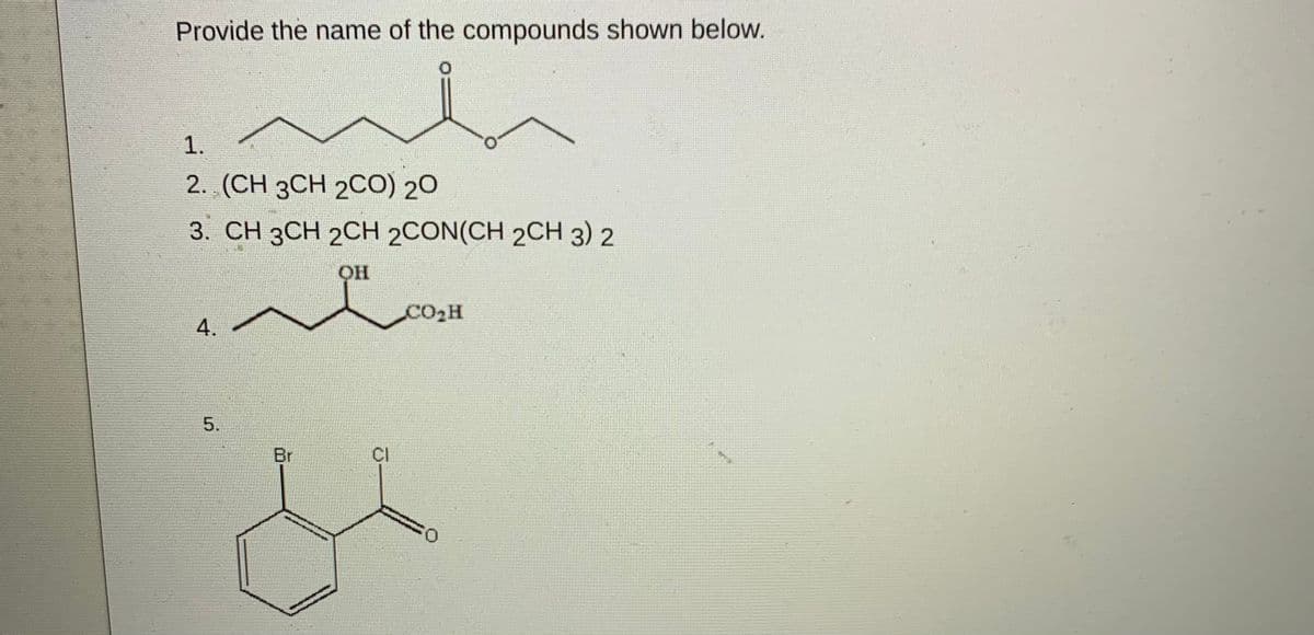 Provide the name of the compounds shown below.
1.
2. (CH 3CH 2CO) 20
3. CH 3CH 2CH 2CON(CH 2CH 3) 2
CO2H
4.
Br
Cl
5.

