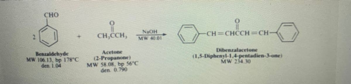 CHO
CH,CCH,
CH=CHCCH=CH-
MW 40 01
Dibenzalacelone
Benzaldehyde
MW 106.13, bp 178°C
den 1.04
Acctone
(2 Propanone)
MW S8.08, bp 56°C
den. 0.790
(1,5-Diphenyl-1,4-pentadien-3-one)
MW 214 30
