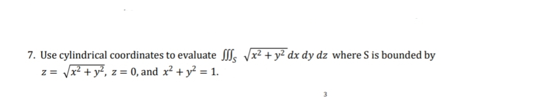 7. Use cylindrical coordinates to evaluate SS √√x² + y² dx dy dz where S is bounded by
Z=
√√x² + y², z = 0, and x² + y² = 1.