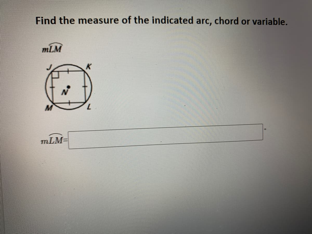 Find the measure of the indicated arc, chord or variable.
mLM
mLM=
