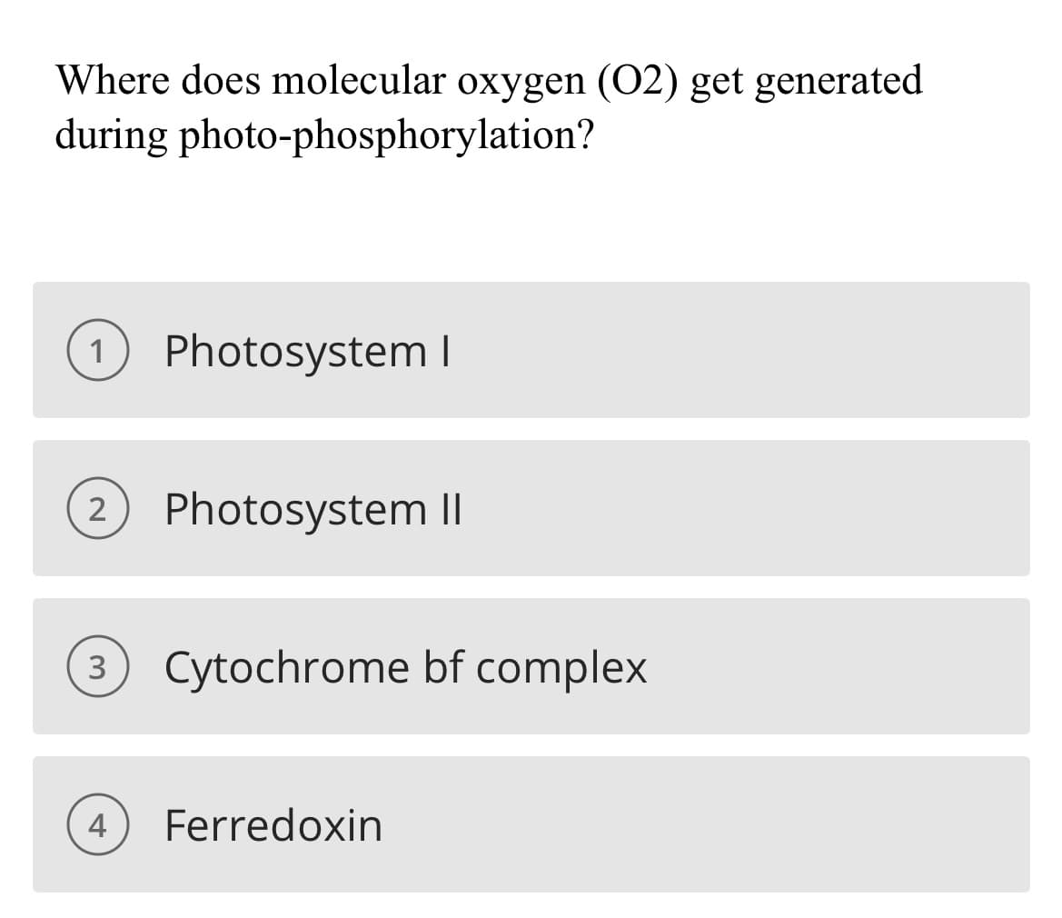 Where does molecular oxygen (02) get generated
during photo-phosphorylation?
1
Photosystem I
Photosystem II
3
Cytochrome bf complex
4
Ferredoxin

