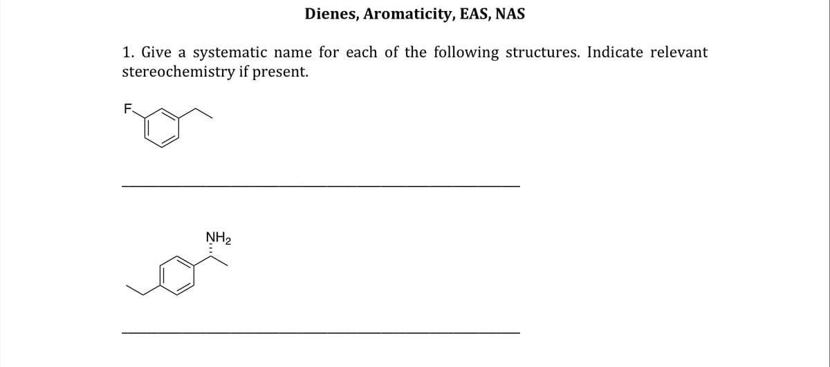 Dienes, Aromaticity, EAS, NAS
1. Give a systematic name for each of the following structures. Indicate relevant
stereochemistry if present.
NH₂