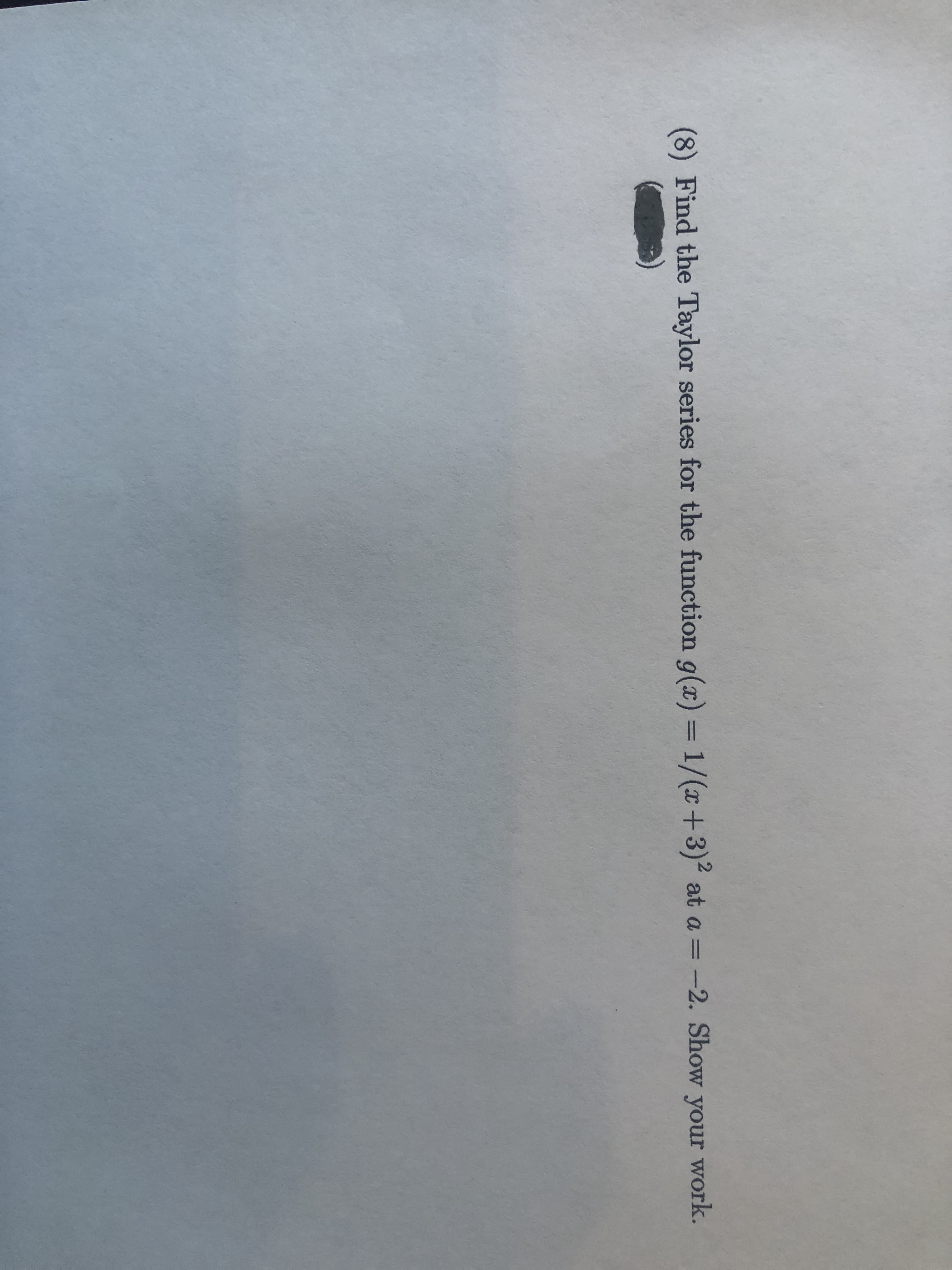(8) Find the Taylor series for the function g(x) = 1/(x+3)2 at a = -2. Show your work.
