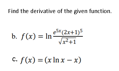 Find the derivative of the given function.
e5x (2x+1)5
b. f(x) = ln-
x²+1
C. f(x) = (x In x –x)
