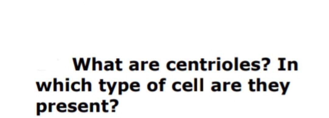 What are centrioles? In
which type of cell are they
present?
