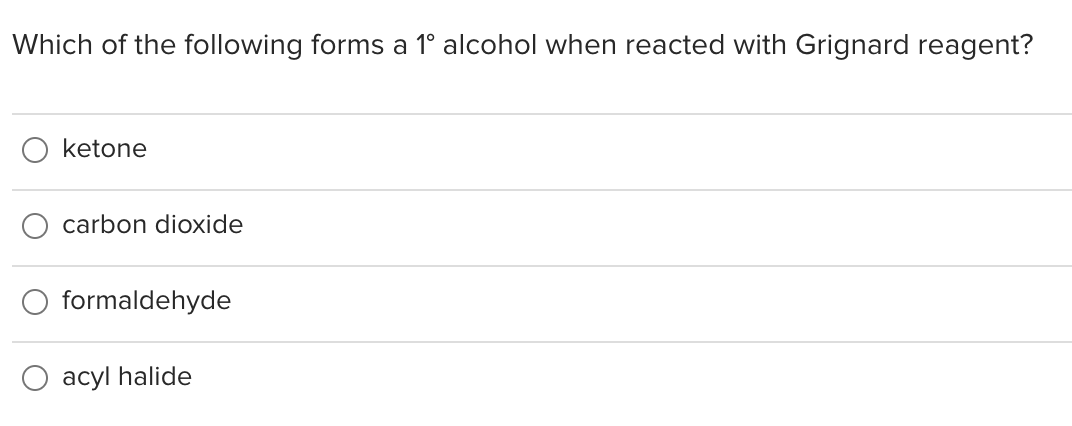 Which of the following forms a 1° alcohol when reacted with Grignard reagent?
ketone
carbon dioxide
formaldehyde
acyl halide