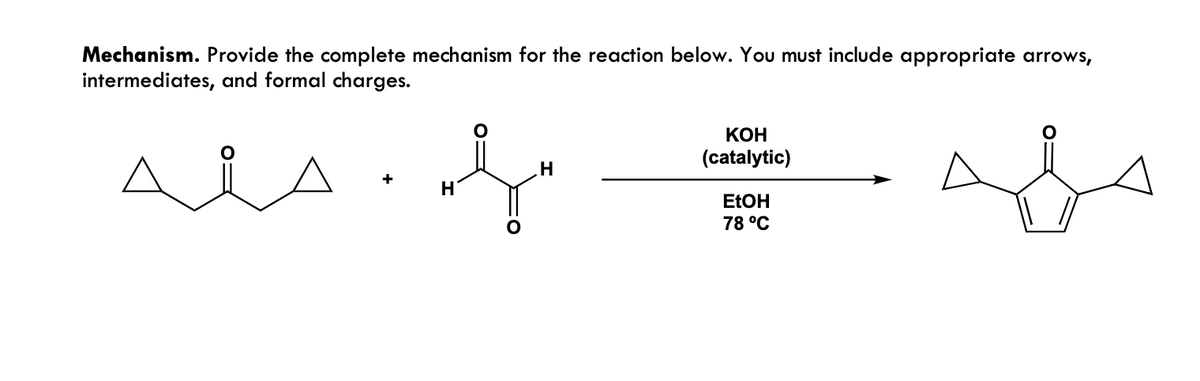 Mechanism. Provide the complete mechanism for the reaction below. You must include appropriate arrows,
intermediates, and formal charges.
f
H
H
KOH
(catalytic)
EtOH
78 °C