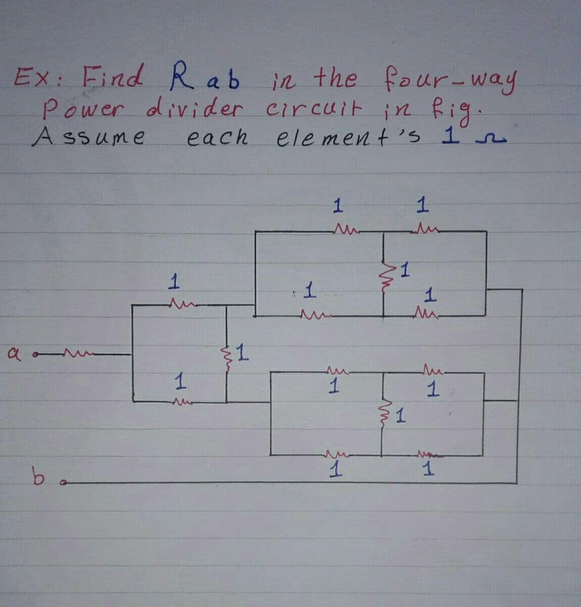 Ex: Find R ab
Power divider circuit in Rig.
A ssume
in the four-way
each
ele men t's 1n
un
1
1
a
1
ba
l.
