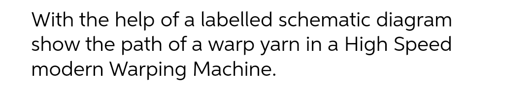 With the help of a labelled schematic diagram
show the path of a warp yarn in a High Speed
modern Warping Machine.
