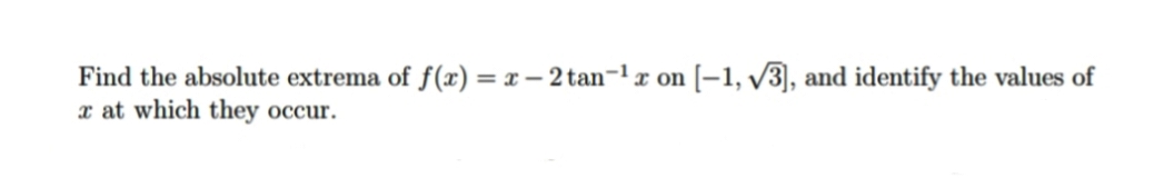 Find the absolute extrema of f(x) = x – 2 tan-lx on [–1, v3), and identify the values of
x at which they occur.
