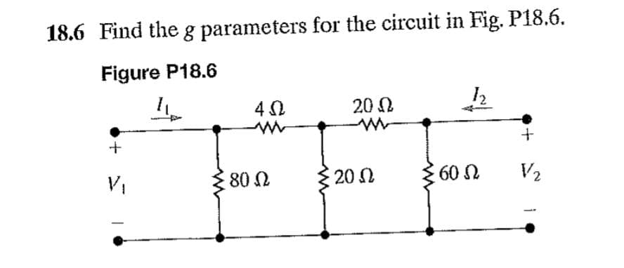 18.6 Find the g parameters for the circuit in Fig. P18.6.
Figure P18.6
1
+
V₁
4 Ω
80 Ω
20 Ω
20 Ω
12
60 Ω
+
V2