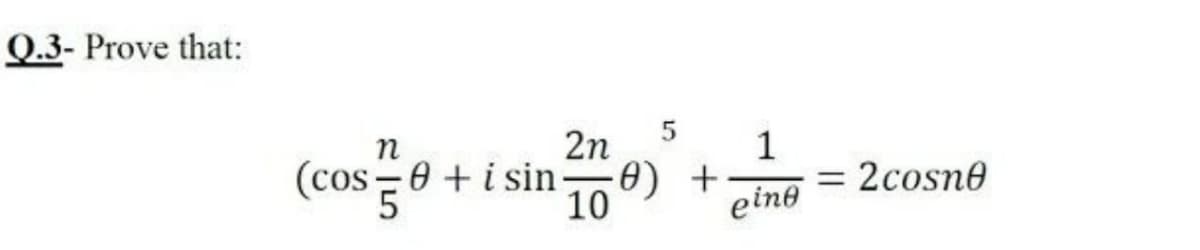 Q.3- Prove that:
n
2n
1
(cos =0 +i sin
e) +
10
2cosne
%3D
eine
