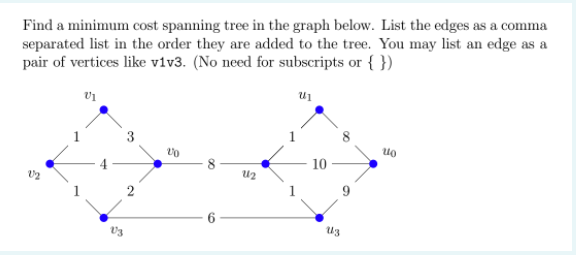 Find a minimum cost spanning tree in the graph below. List the edges as a comma
separated list in the order they are added to the tree. You may list an edge as a
pair of vertices like viv3. (No need for subscripts or { })
3
10
2.

