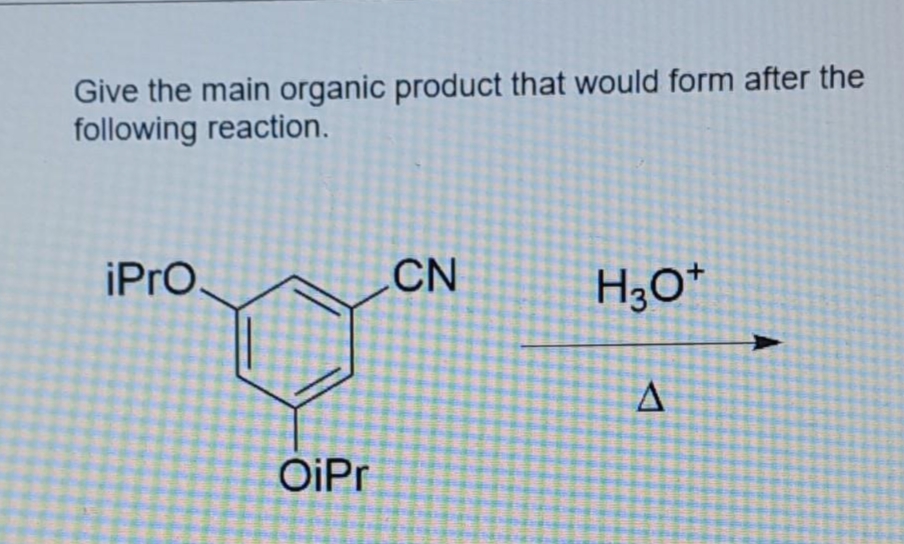 Give the main organic product that would form after the
following reaction.
iPro.
OiPr
CN
H3O+
A