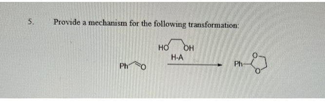 5.
Provide a mechanism for the following transformation:
но
OH
H-A
Ph
Ph-
