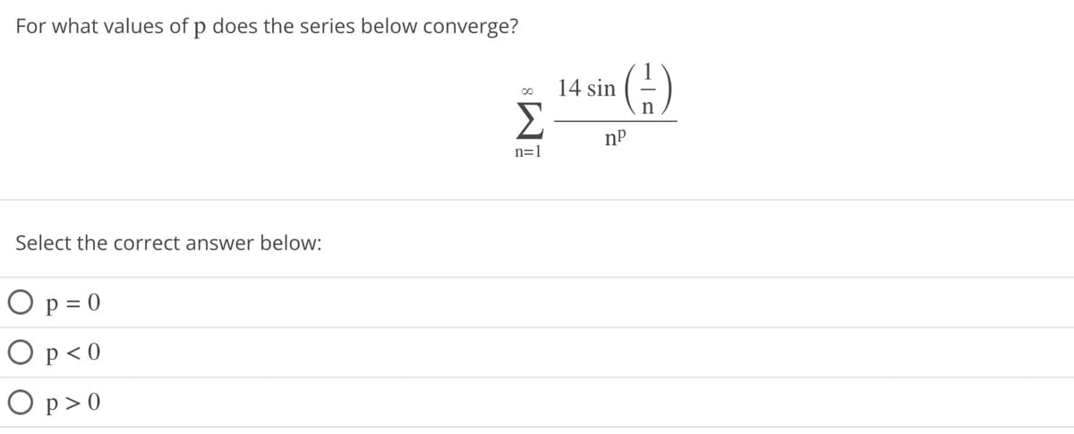 For what values of p does the series below converge?
Select the correct answer below:
O p=0
O p <0
O p>0
Σ
n=1
14 sin
np