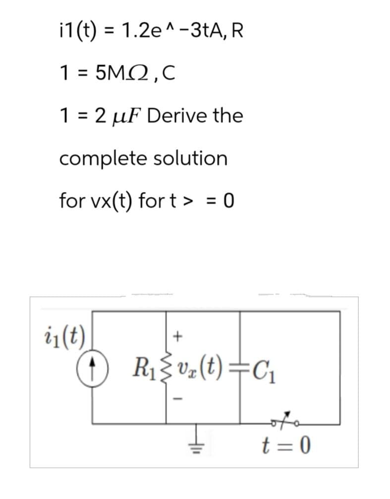 i1(t) = 1.2e ^-3tA, R
1 = 5ΜΩ,C
1 = 2 μF Derive the
complete solution
for vx(t) fort >= 0
i₁(t)
↑
R₁≤v₂(t)=C₁
Hli
t = 0