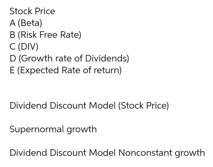 Stock Price
A (Beta)
B (Risk Free Rate)
C (DIV)
D (Growth rate of Dividends)
E (Expected Rate of return)
Dividend Discount Model (Stock Price)
Supernormal growth
Dividend Discount Model Nonconstant growth
