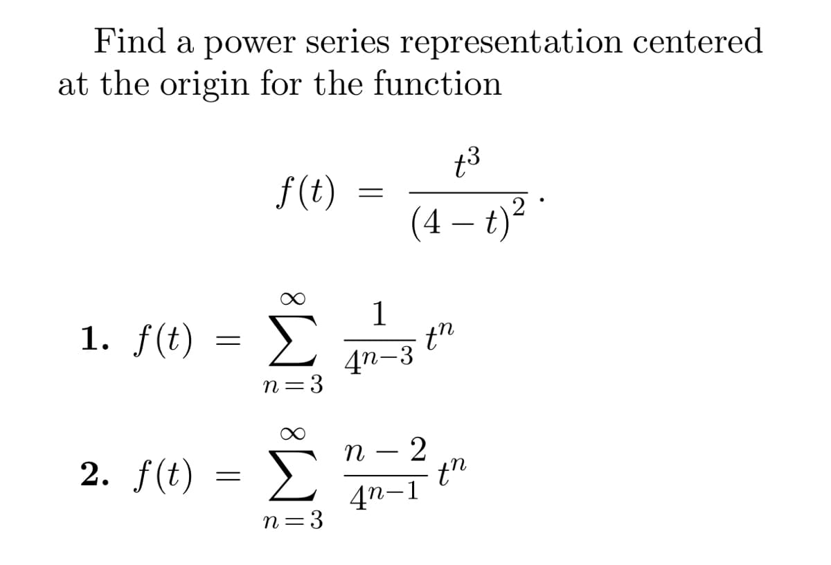 Find a power series representation centered
at the origin for the function
1. f(t)
2. f(t)
=
=
f(t)
8
M
n=3
Σ
n=3
=
(4- t) ².
1
4n-3
+³
th
n 2
4n-1
