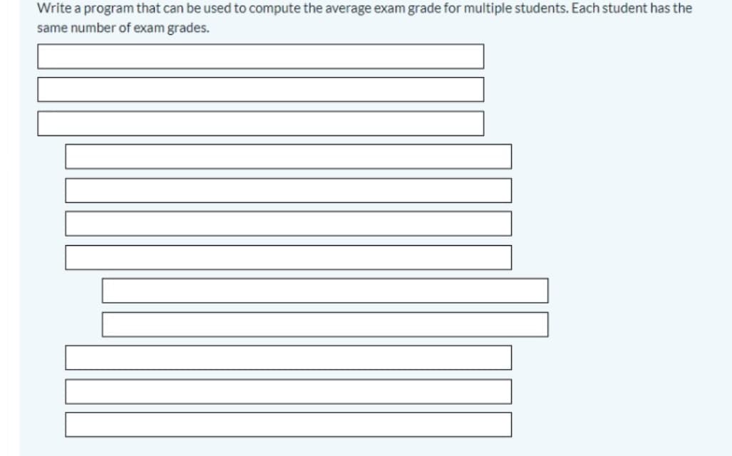 Write a program that can be used to compute the average exam grade for multiple students. Each student has the
same number of exam grades.
