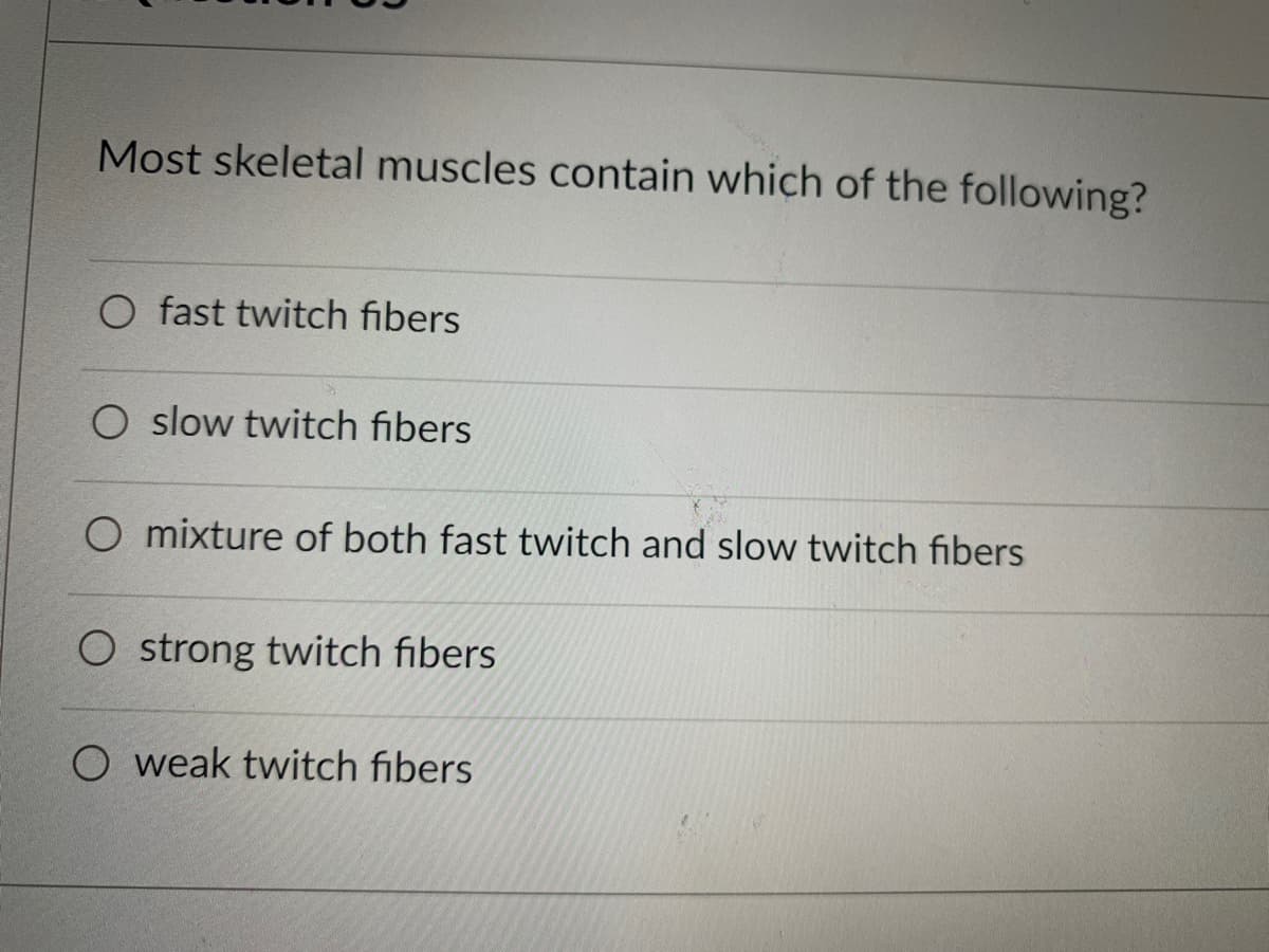 Most skeletal muscles contain which of the following?
O fast twitch fibers
slow twitch fibers
O mixture of both fast twitch and slow twitch fibers
O strong twitch fibers
O weak twitch fibers
