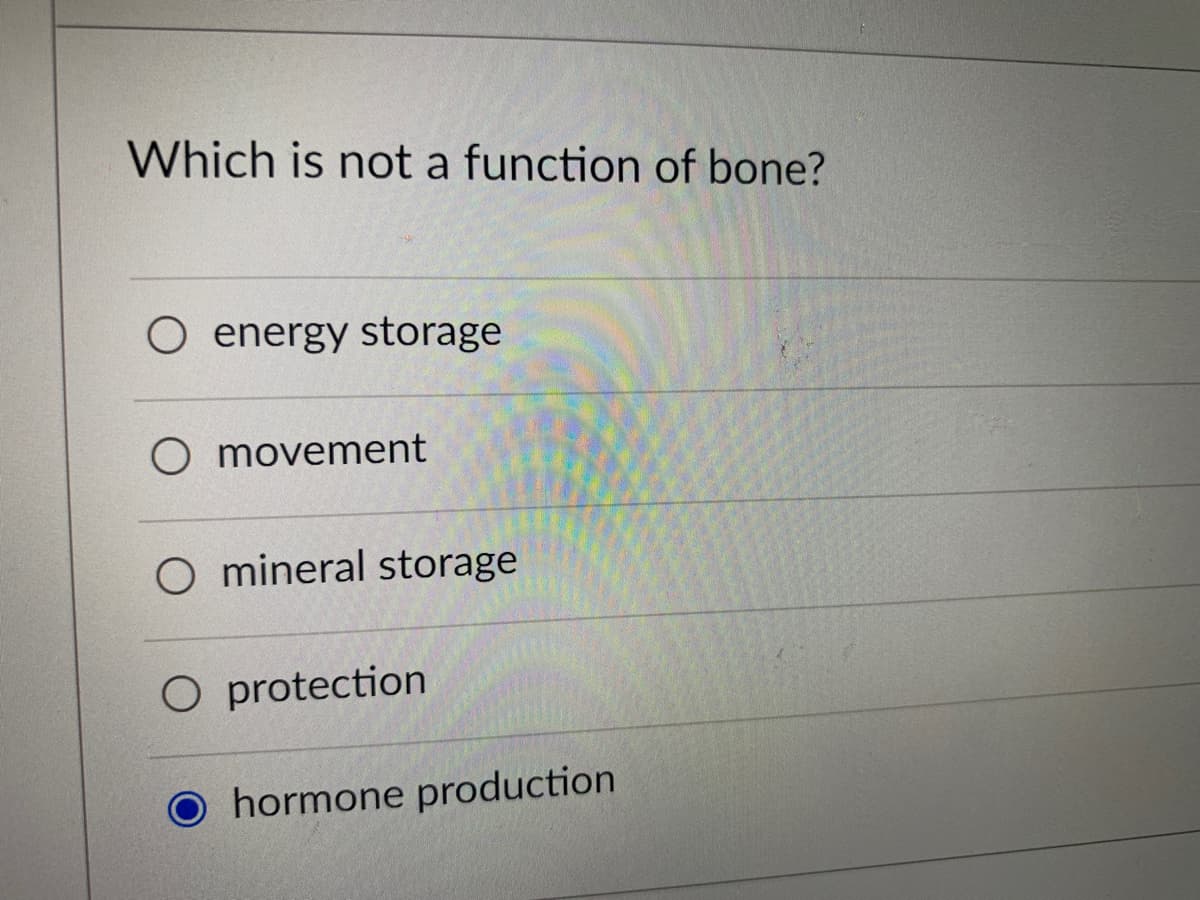 Which is not a function of bone?
O energy storage
O movement
mineral storage
O protection
O hormone production
