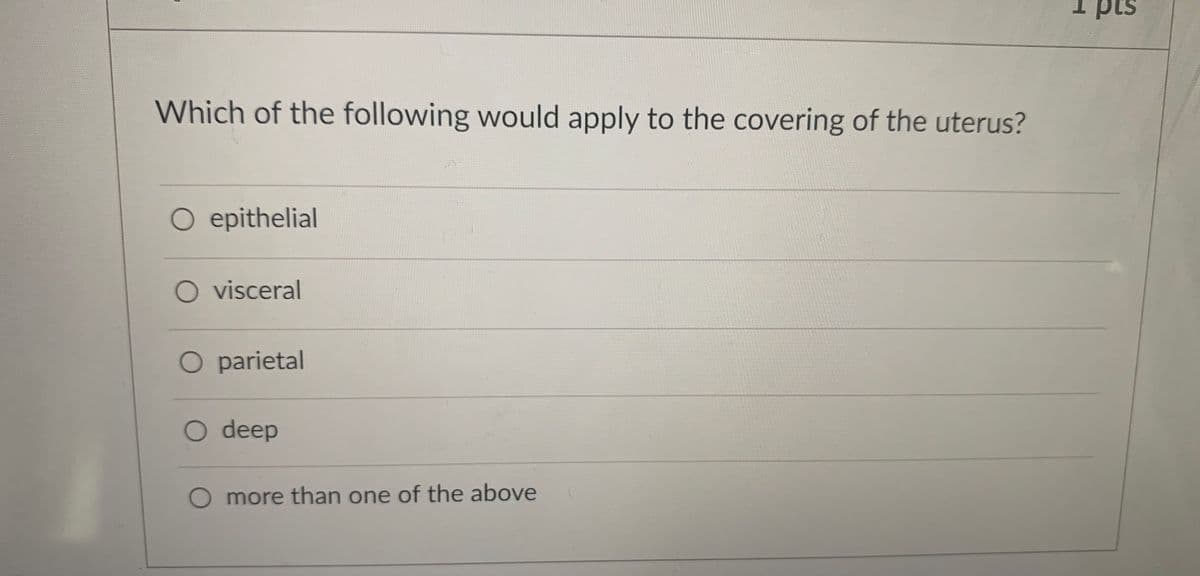 pts
Which of the following would apply to the covering of the uterus?
O epithelial
O visceral
O parietal
O deep
O more than one of the above
