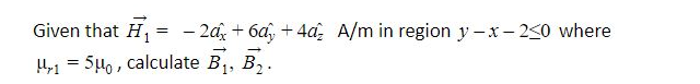 Given that H, = - 2d + 6d, + 4d, A/m in region y -x - 2<0 where
,1 = 5µ, , calculate B,, B,.
