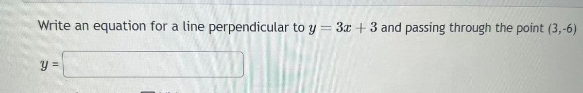 Write an equation for a line perpendicular to y = 3x + 3 and passing through the point (3,-6)
y =