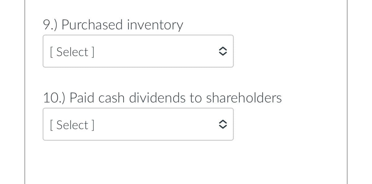 9.) Purchased inventory
[ Select]
10.) Paid cash dividends to shareholders
[ Select]