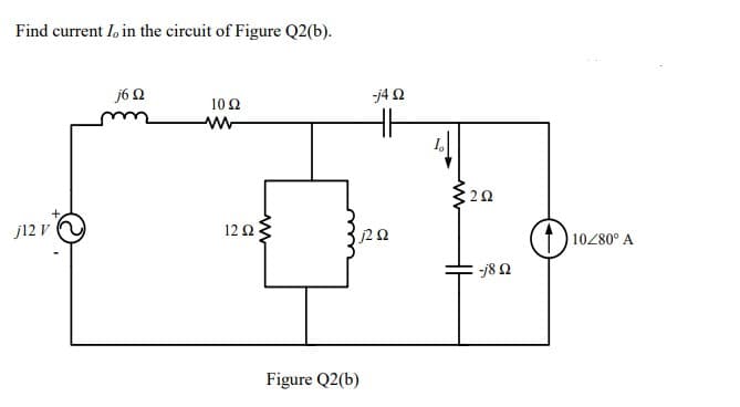 Find current I, in the circuit of Figure Q2(b).
j6Q
-j42
10Ω
I.
j12 V
12 03
10280° A
Figure Q2(b)
