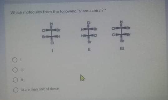 Which malecules from the following is/ are achiral?
Br
More than one of these

