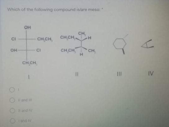 Which of the following compound islare meso:
OH
CH
CI
CH CH CH CH H
OH
CH CH
CI
CH
CH CH
II
IV
O Il and II
l and IV
O Iand IV
