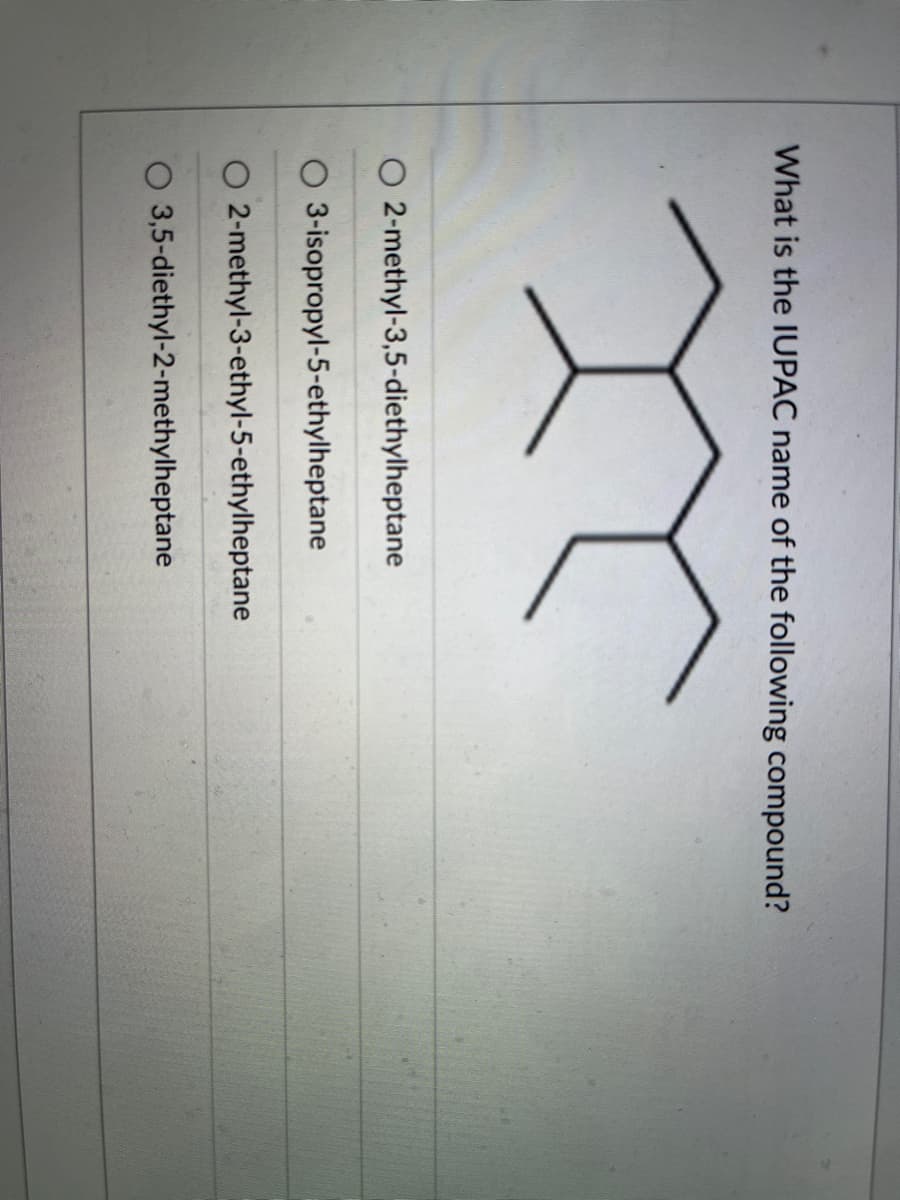 What is the IUPAC name of the following compound?
m
O 2-methyl-3,5-diethylheptane
3-isopropyl-5-ethylheptane
2-methyl-3-ethyl-5-ethylheptane
3,5-diethyl-2-methylheptane