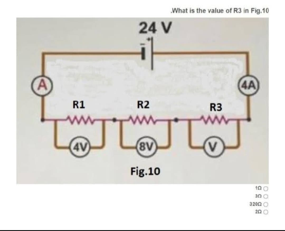 A
R1
4V
24 V
R2
JL®டு
(8v)
What is the value of R3 in Fig.10
Fig.10
R3
I'm
V
(4A
12 O
3Q Q
3200
202