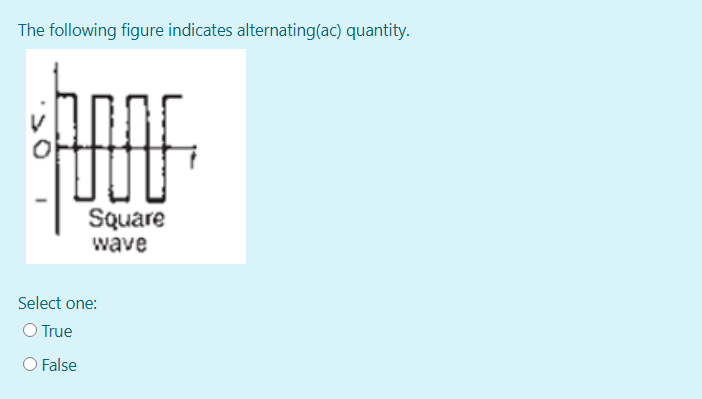 The following figure indicates alternating(ac) quantity.
SQuare
wave
Select one:
O True
O False
