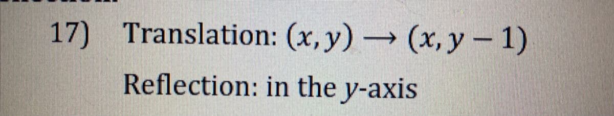 17) Translation:
(x,y) → (x, y - 1)
Reflection: in the y-axis
