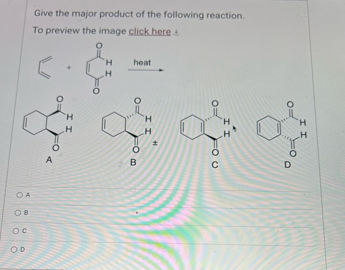 Give the major product of the following reaction.
To preview the image click here
O A
O B
C
OD
A
Η
T T
Η
heat
ထုံးထုံးထုံး
B
