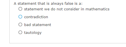 A statement that is always false is a:
O statement we do not consider in mathematics
O contradiction
O bad statement
O tautology