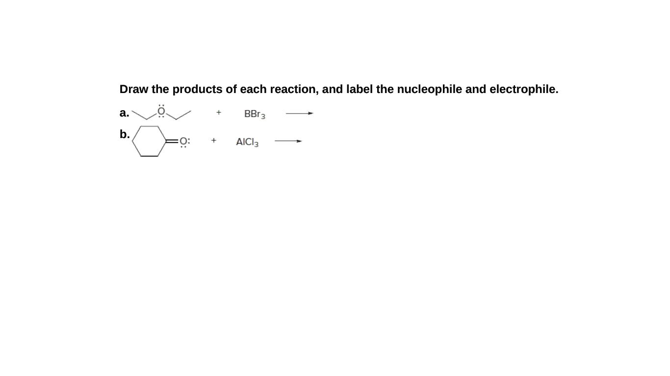 Draw the products of each reaction, and label the nucleophile and electrophile.
а.
BBr3
b.
:
AICI3
