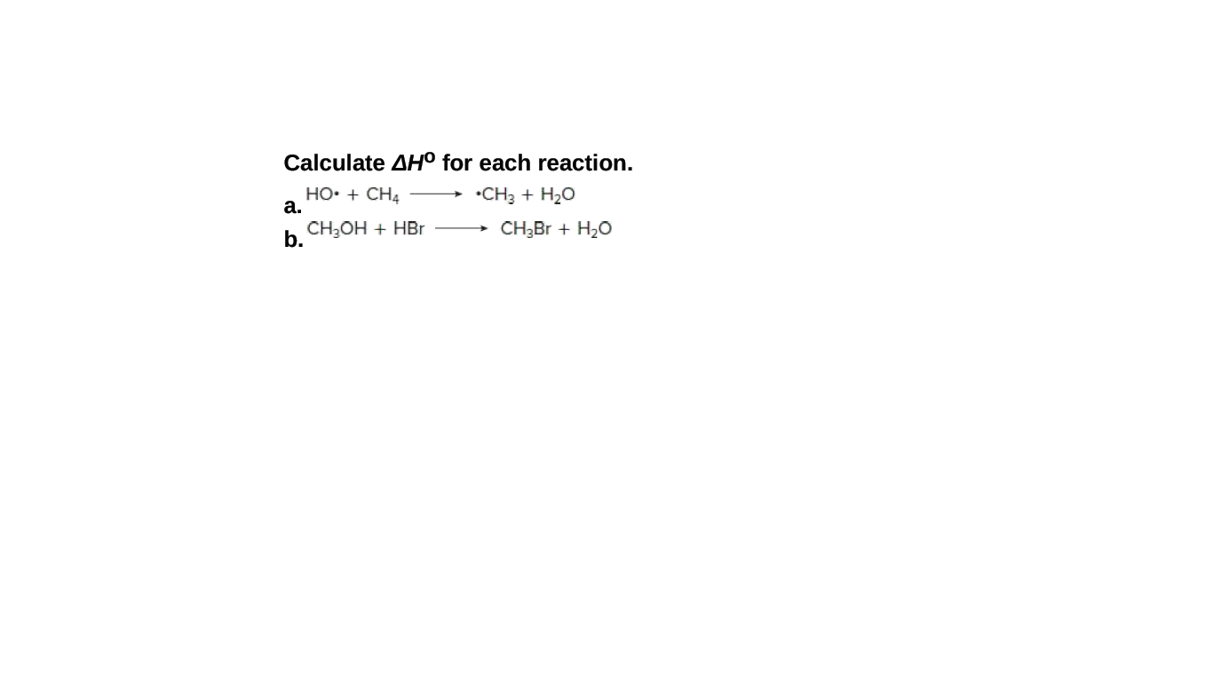 Calculate AH° for each reaction.
HO• + CH4
а.
•CH3 + H20
CH;OH + HBr
CH,Br + H20
b.
