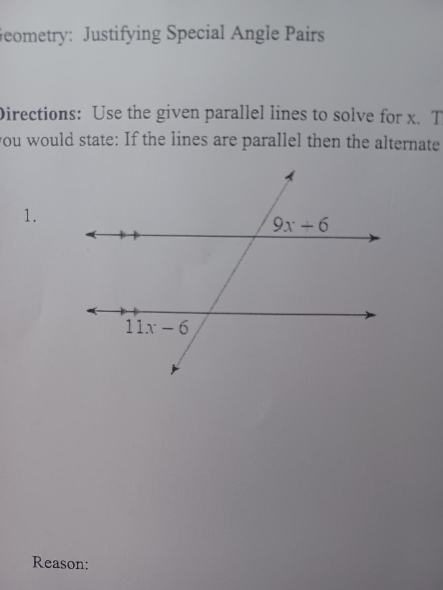 eometry: Justifying Special Angle Pairs
Directions: Use the given parallel lines to solve for x. T
ou would state: If the lines are parallel then the alternate
1.
Reason:
11x-6
9x+6