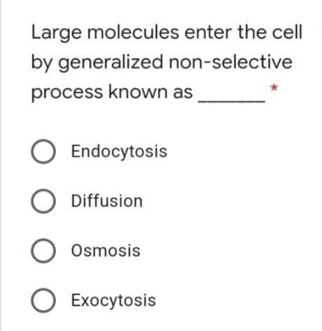 Large molecules enter the cell
by generalized non-selective
process known as
O Endocytosis
Diffusion
Osmosis
О Ехосytosis
O O O O
