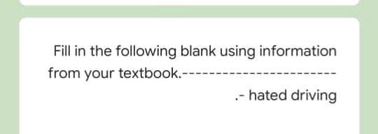 Fill in the following blank using information
from your textbook.-
.- hated driving
